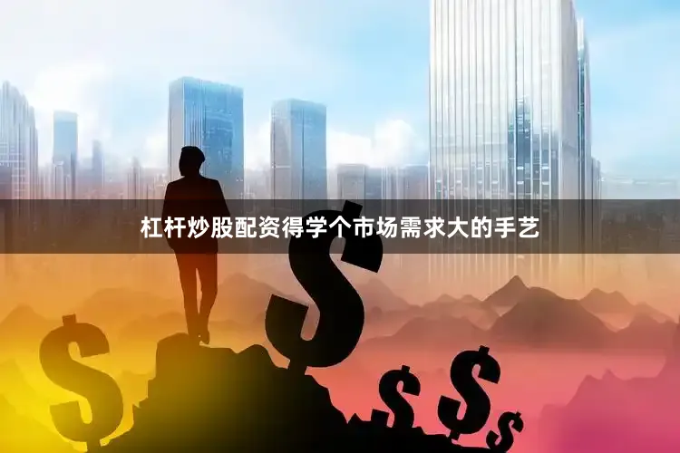 杠杆炒股配资得学个市场需求大的手艺