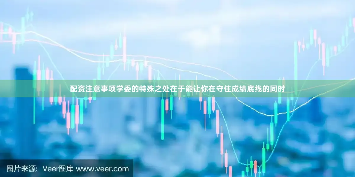 配资注意事项学委的特殊之处在于能让你在守住成绩底线的同时